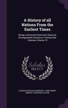 portada A History of all Nations From the Earliest Times: Being a Universal Historical Library by Distinguished Scholars in Twenty-four Volumes Volume 15