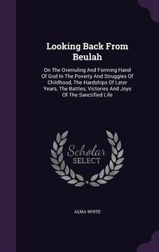portada Looking Back From Beulah: On The Overruling And Forming Hand Of God In The Poverty And Struggles Of Childhood, The Hardships Of Later Years, The (en Inglés)