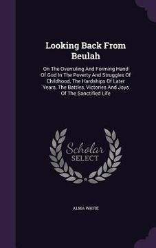 portada Looking Back From Beulah: On The Overruling And Forming Hand Of God In The Poverty And Struggles Of Childhood, The Hardships Of Later Years, The (in English)