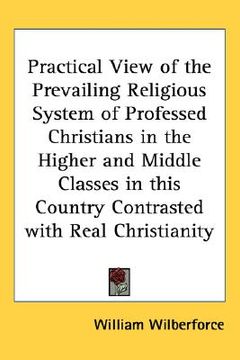 portada practical view of the prevailing religious system of professed christians in the higher and middle classes in this country contrasted with real christ (in English)
