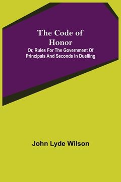 portada The Code of Honor; Or, Rules for the Government of Principals and Seconds in Duelling