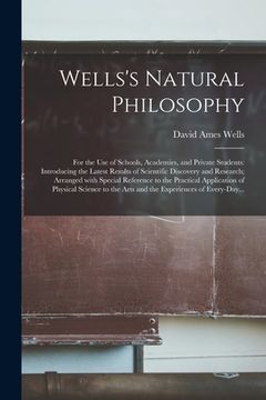 portada Wells's Natural Philosophy; for the Use of Schools, Academies, and Private Students: Introducing the Latest Results of Scientific Discovery and Resear (en Inglés)