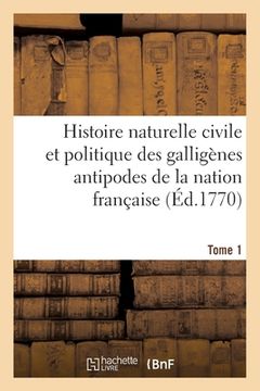portada Histoire Naturelle Civile Et Politique Des Galligènes Antipodes de la Nation Française. Tome 1: Naissance, Progrès, Moeurs, Vertus Singulières, Révolu (en Francés)