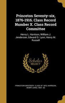 portada Princeton Seventy-six, 1876-1916. Class Record Number X. Class Record Committee: Henry L. Harrison, William J. Jenderson, Edward D. Lyon, Henry M. Rus (en Inglés)