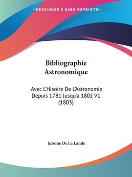 portada Bibliographie Astronomique: Avec L'Hisoire De L'Astronomie Depuis 1781 Jusqu'a 1802 V1 (1803) (en Francés)