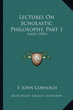 portada lectures on scholastic philosophy, part 1: logic (1876) (en Inglés)