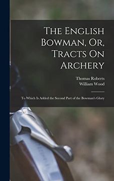 portada The English Bowman, or, Tracts on Archery: To Which is Added the Second Part of the Bowman's Glory (en Inglés)