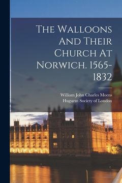 portada The Walloons And Their Church At Norwich. 1565-1832 (in English)