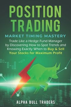 portada Position Trading: Market Timing Mastery - Trade Like a Hedge Fund Manager by Discovering How to Spot Trends and Knowing Exactly When to (en Inglés)