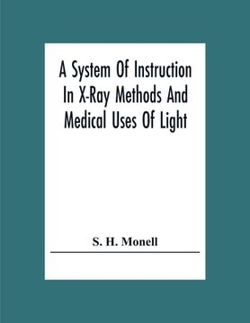 portada A System of Instruction in X-Ray Methods and Medical Uses of Light, Hot-Air, Vibration and High-Frequency Currents: A Pictorial System of Teaching by. Of Photographic Clinics in Standard Uses of (en Inglés)