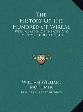 portada the history of the hundred of wirral the history of the hundred of wirral: with a sketch of the city and county of chester (1847) with a sketch of the (en Inglés)