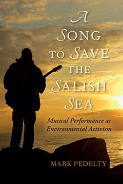 portada A Song to Save the Salish Sea: Musical Performance as Environmental Activism (Music, Nature, Place)