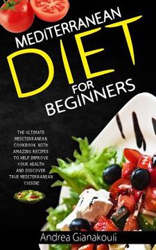 portada Mediterranean Diet for Beginners: The Ultimate Mediterranean Cookbook with Amazing Recipes to Help Improve Your Health and Discover True Mediterranean (en Inglés)
