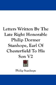 portada letters written by the late right honorable philip dormer stanhope, earl of chesterfield to his son v2 (en Inglés)