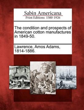 portada the condition and prospects of american cotton manufactures in 1849-50. (en Inglés)