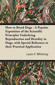 portada how to breed dogs - a popular exposition of the scientific principles underlying reproduction and heredity in dogs, with special reference to their pr (in English)