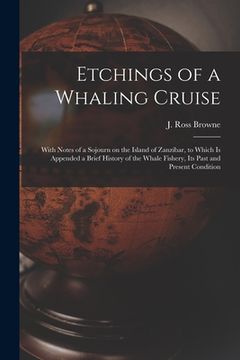 portada Etchings of a Whaling Cruise [microform]: With Notes of a Sojourn on the Island of Zanzibar, to Which is Appended a Brief History of the Whale Fishery (en Inglés)