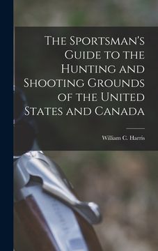 portada The Sportsman's Guide to the Hunting and Shooting Grounds of the United States and Canada [microform] (in English)