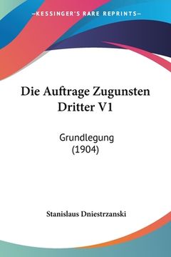 portada Die Auftrage Zugunsten Dritter V1: Grundlegung (1904) (en Alemán)