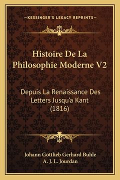 portada Histoire De La Philosophie Moderne V2: Depuis La Renaissance Des Letters Jusqu'a Kant (1816) (in French)