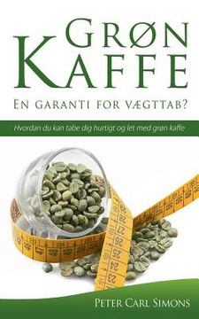 portada Grøn Kaffe - En garanti for vægttab?: Hvordan du kan tabe dig hurtigt og let med grøn kaffe (in Danés)