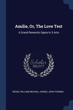 portada Amilie, Or, The Love Test: A Grand Romantic Opera In 3 Acts (en Inglés)