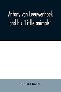 portada Antony van Leeuwenhoek and his "Little Animals"; Being Some Account of the Father of Protozoology and Bacteriology and his Multifarious Discoveries in These Disciplines (en Inglés)