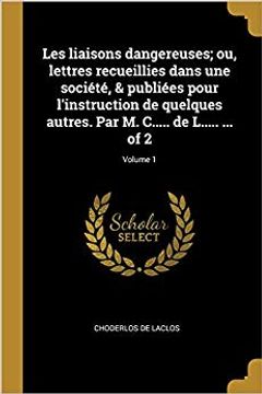 portada Les Liaisons Dangereuses; Ou, Lettres Recueillies Dans Une Société, & Publiées Pour l'Instruction de Quelques Autres. Par M. C..... de L..... ... of 2; Volume 1 (French Edition) (in French)