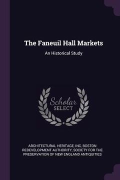 portada The Faneuil Hall Markets: An Historical Study (en Inglés)