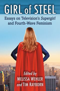 portada Girl of Steel: Essays on Television's Supergirl and Fourth-Wave Feminism (in English)