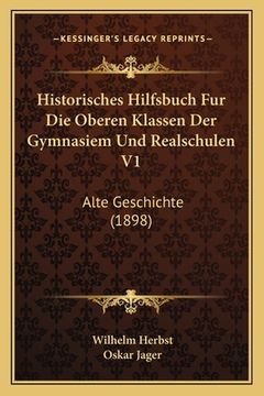 portada Historisches Hilfsbuch Fur Die Oberen Klassen Der Gymnasiem Und Realschulen V1: Alte Geschichte (1898)