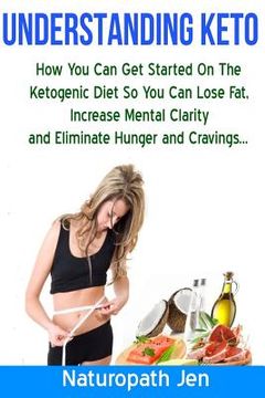 portada Understanding Keto: How You Can Get Started on the Ketogenic Diet so that you can Lose Fat, Increase Mental Clarity and Eliminate Hunger a (en Inglés)