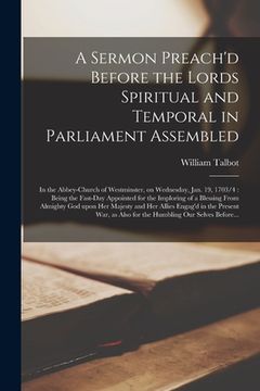 portada A Sermon Preach'd Before the Lords Spiritual and Temporal in Parliament Assembled: in the Abbey-church of Westminster, on Wednesday, Jan. 19, 1703/4: