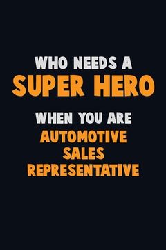 portada Who Need A SUPER HERO, When You Are Automotive Sales Representative: 6X9 Career Pride 120 pages Writing Notebooks (in English)