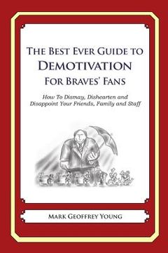 portada The Best Ever Guide to Demotivation for Braves' Fans: How To Dismay, Dishearten and Disappoint Your Friends, Family and Staff (en Inglés)