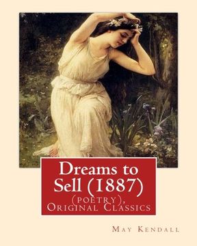 portada Dreams to Sell (1887). By: May Kendall (poetry), Original Classics: May Kendall (Born Emma Goldworth Kendall) (1861 – 1943) was an English poet, novelist, and satirist.