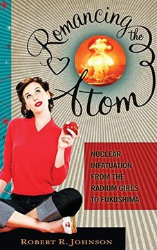 portada Romancing the Atom: Nuclear Infatuation From the Radium Girls to Fukushima (in English)