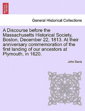 portada a   discourse before the massachusetts historical society, boston, december 22, 1813. at their anniversary commemoration of the first landing of our a