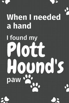 portada When I needed a hand, I found my Plott Hound's paw: For Plott Hound Puppy Fans (en Inglés)