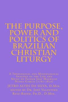 portada The Purpose, Power and Politics of Brazilian Christian Liturgy: A Theological and Missiological Analysis of the Life and Music of Father Jose Mauricio (en Inglés)