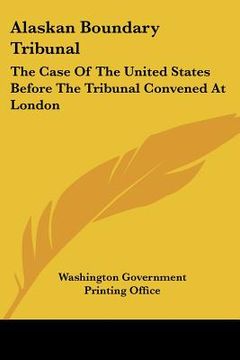 portada alaskan boundary tribunal: the case of the united states before the tribunal convened at london (in English)