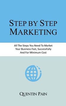 portada Step by Step Marketing: From Zero To 36,000 Customers. A Real Life Guide To Small Business Success (en Inglés)