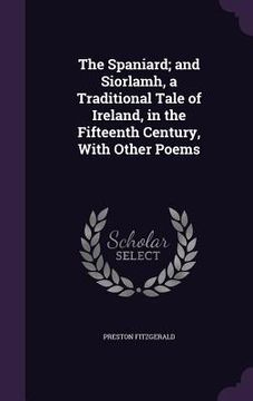 portada The Spaniard; and Siorlamh, a Traditional Tale of Ireland, in the Fifteenth Century, With Other Poems (en Inglés)