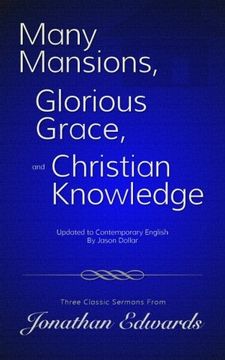 portada Many Mansions, Glorious Grace, and Christian Knowledge: Three Classic Sermons From Jonathan Edwards Updated to Contemporary English