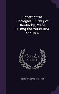 portada Report of the Geological Survey of Kentucky, Made During the Years 1854 and 1855 (in English)