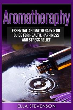 portada Aromatherapy: Essential Aromatherapy & Oil Guide for Health, Happiness and Stress Relief