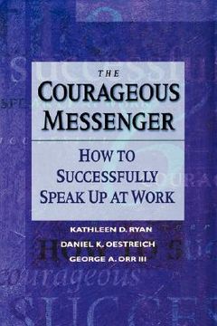 portada the courageous messenger: how to successfully speak up at work (en Inglés)