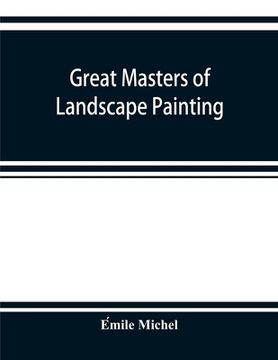 portada Great masters of landscape painting, from the French of Émile Michel ... With one hundered and seventy reproductions and forty photogravure plat (in English)