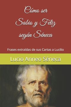 portada Cómo ser Sabio y Feliz Según Séneca: Frases Extraídas de sus Cartas a Lucilio