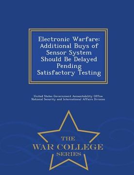 portada Electronic Warfare: Additional Buys of Sensor System Should Be Delayed Pending Satisfactory Testing - War College Series (en Inglés)